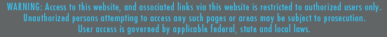 WARNING: Access to this website, and associated lins via this website is restricted to authorizede users only. Unauthorized persons attempting to access any such pages or areas may be subject to prosecution. User access is governed by applicable federal, stat and local laws.